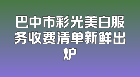 巴中市彩光美白服务收费清单新鲜出炉