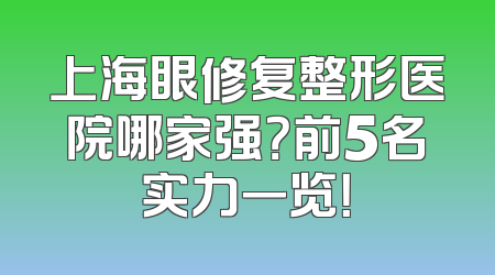 上海眼修复整形医院哪家强？前5名实力一览！