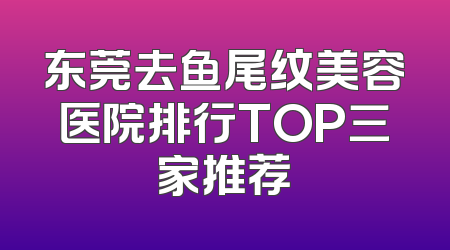 东莞去鱼尾纹美容医院排行TOP三家推荐
