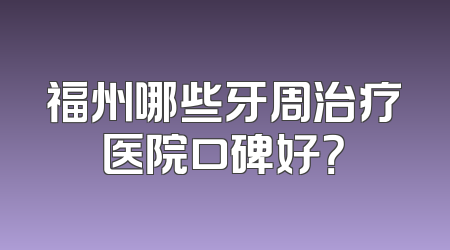 福州哪些牙周治疗医院口碑好？