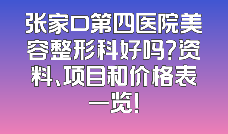 张家口第四医院美容整形科好吗？资料、项目和价格表一览！