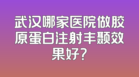 武汉哪家医院做胶原蛋白注射丰颞效果好？