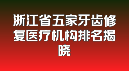 浙江省五家牙齿修复医疗机构排名揭晓