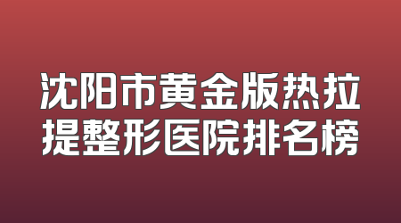 沈阳市黄金版热拉提整形医院排名榜