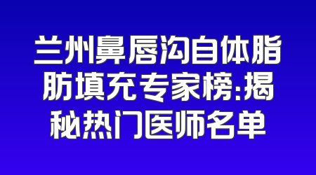 兰州鼻唇沟自体脂肪填充专家榜：揭秘热门医师名单