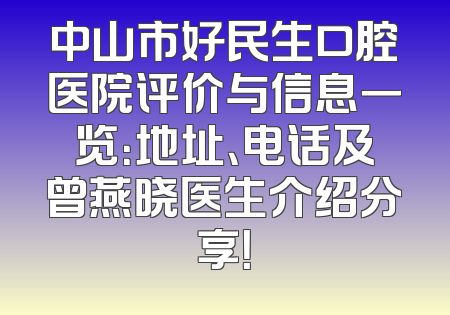 中山市好民生口腔医院评价与信息一览：地址、电话及曾燕晓医生介绍分享！