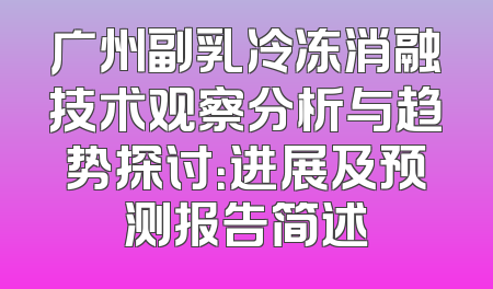 广州副乳冷冻消融技术观察分析与趋势探讨：进展及预测报告简述