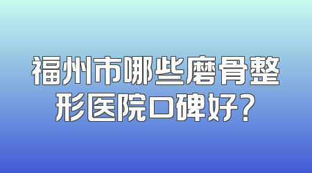 福州市哪些磨骨整形医院口碑好？