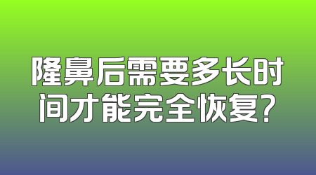 隆鼻后需要多长时间才能完全恢复？