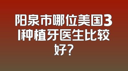 阳泉市哪位美国3I种植牙医生比较好？
