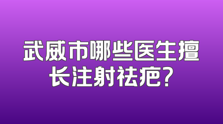 武威市哪些医生擅长注射祛疤？