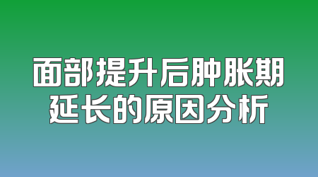 面部提升后肿胀期延长的原因分析