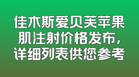 佳木斯爱贝芙苹果肌注射价格发布，详细列表供您参考