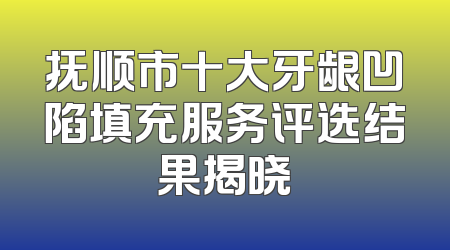 抚顺市十大牙龈凹陷填充服务评选结果揭晓