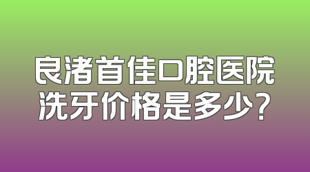 良渚首佳口腔医院洗牙价格是多少？