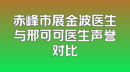 赤峰市展金波医生与邢可可医生声誉对比