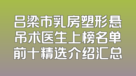 吕梁市乳房塑形悬吊术医生上榜名单前十精选介绍汇总