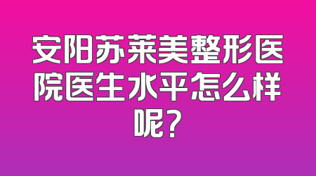 安阳苏莱美整形医院医生水平怎么样呢？