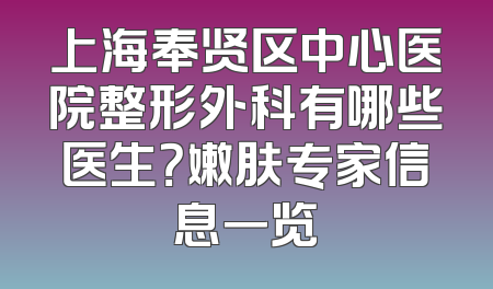 上海奉贤区中心医院整形外科有哪些医生？嫩肤专家信息一览