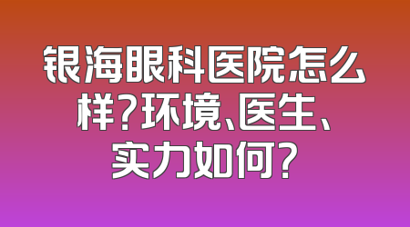银海眼科医院怎么样？环境、医生、实力如何？