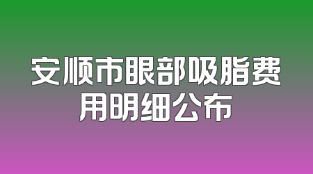 安顺市眼部吸脂费用明细公布