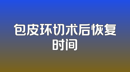 包皮环切术后恢复时间