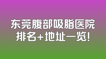 东莞腹部吸脂医院排名+地址一览!
