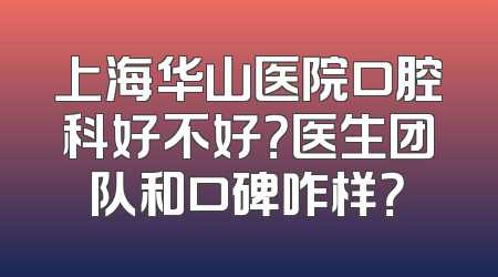 上海华山医院口腔科好不好？医生团队和口碑咋样？