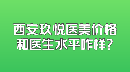 西安玖悦医美价格和医生水平咋样？
