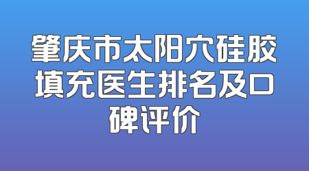 肇庆市太阳穴硅胶填充医生排名及口碑评价