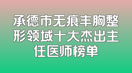 承德市无痕丰胸整形领域十大杰出主任医师榜单