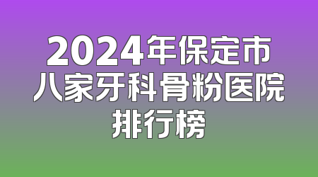 2024年保定市八家牙科骨粉医院排行榜