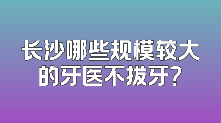 长沙哪些规模较大的牙医不拔牙？