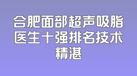 合肥面部超声吸脂医生十强排名技术精湛