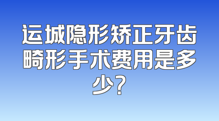 运城隐形矫正牙齿畸形手术费用是多少？
