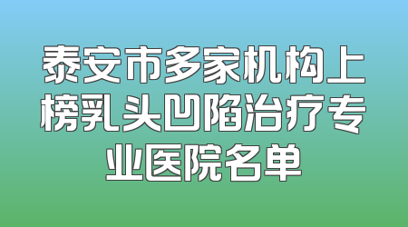 泰安市多家机构上榜乳头凹陷治疗专业医院名单