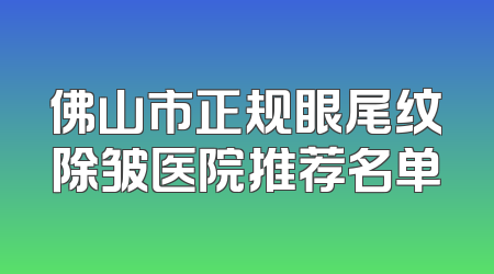 佛山市正规眼尾纹除皱医院推荐名单