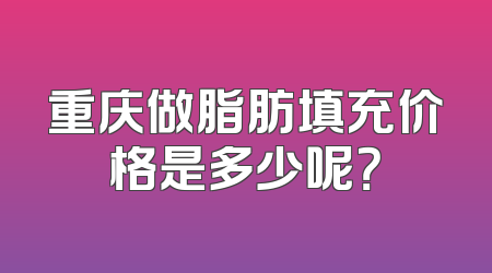 重庆做脂肪填充价格是多少呢？