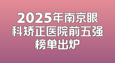 2025年南京眼科矫正医院前五强榜单出炉