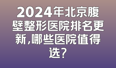 2024年北京腹壁整形医院排名更新，哪些医院值得选？