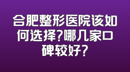 合肥整形医院该如何选择？哪几家口碑较好？