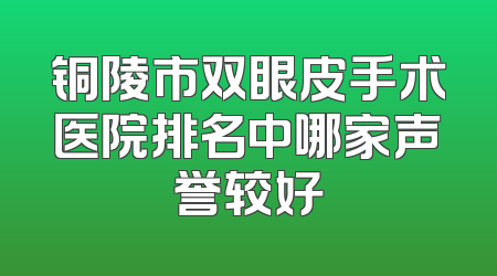 铜陵市双眼皮手术医院排名中哪家声誉较好