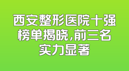 西安整形医院十强榜单揭晓，前三名实力显著