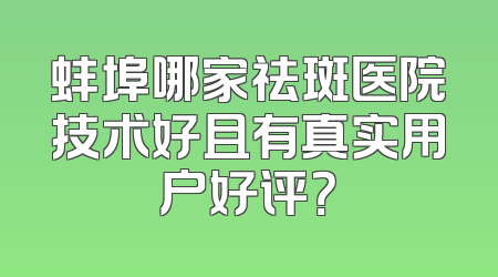 蚌埠哪家祛斑医院技术好且有真实用户好评？