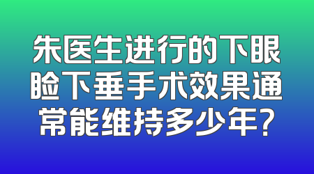 朱医生进行的下眼睑下垂手术效果通常能维持多少年？
