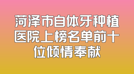 菏泽市自体牙种植医院上榜名单前十位倾情奉献