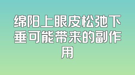 绵阳上眼皮松弛下垂可能带来的副作用