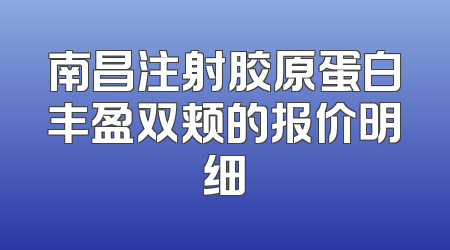 南昌注射胶原蛋白丰盈双颊的报价明细