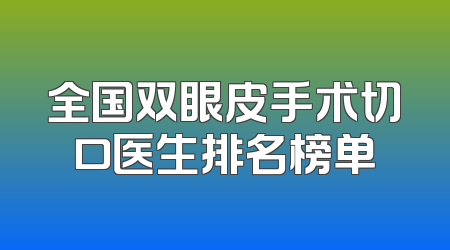 全国双眼皮手术切口医生排名榜单