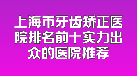 上海市牙齿矫正医院排名前十实力出众的医院推荐